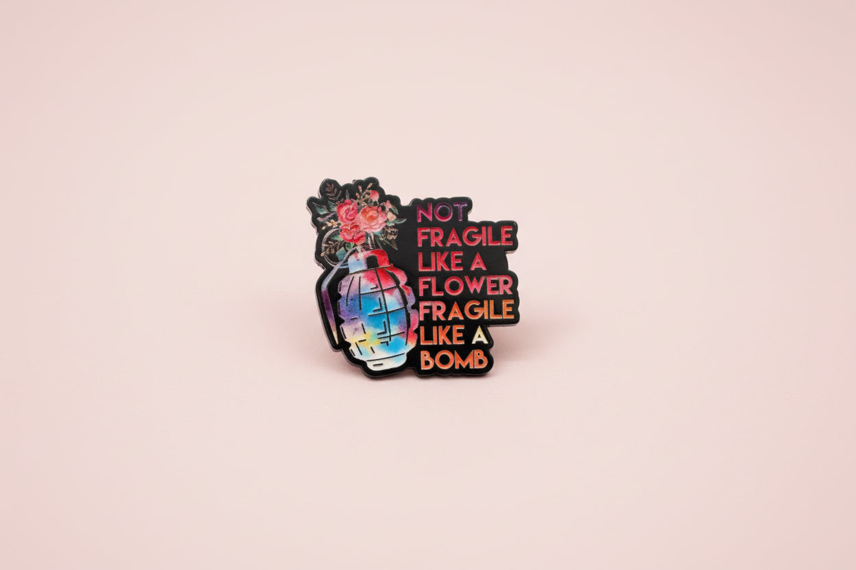 Pin - ”Not fragile like a flower, fragile like a bomb”