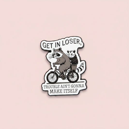 Pin - "Get in loser, trouble ain't gonna make itself"