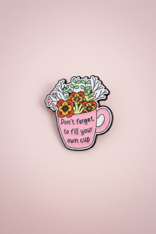 Pin - ”Don’t forget to fill your own cup”