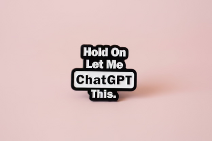 Pin - "Hold on, let me ChatGPT this”